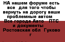 НА нашем форуме есть все, для того чтобы вернуть на дорогу ваши проблемные автом - Все города Авто » ПТС и документы   . Ростовская обл.,Гуково г.